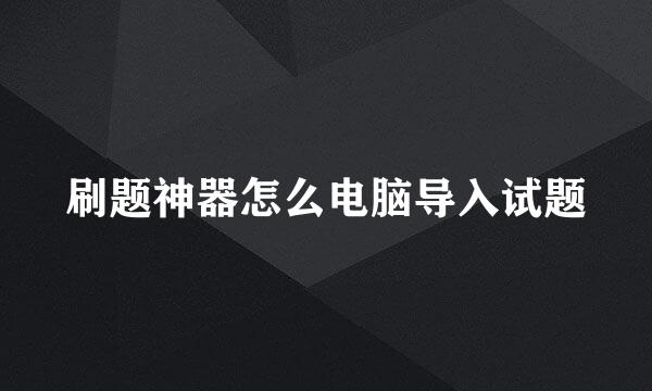 刷题神器怎么电脑导入试题