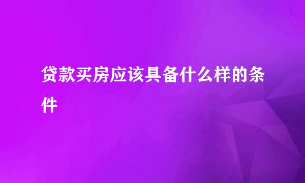 贷款买房应该具备什么样的条件