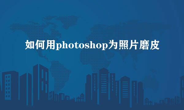 如何用photoshop为照片磨皮