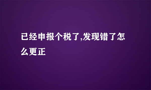 已经申报个税了,发现错了怎么更正
