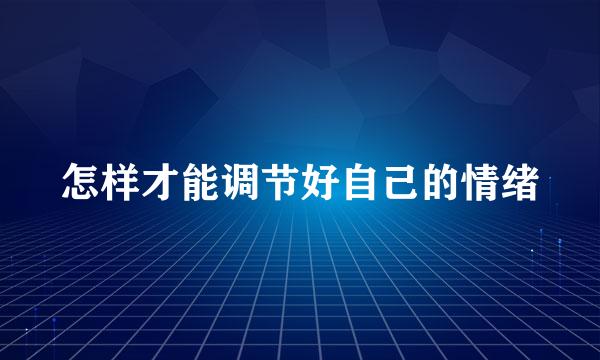 怎样才能调节好自己的情绪