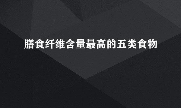 膳食纤维含量最高的五类食物