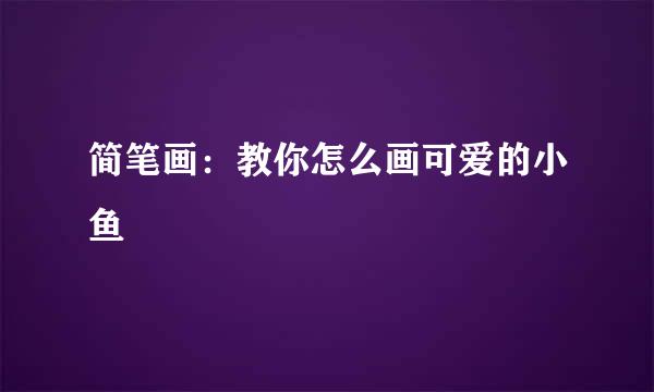 简笔画：教你怎么画可爱的小鱼