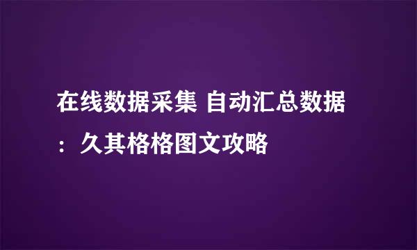 在线数据采集 自动汇总数据：久其格格图文攻略