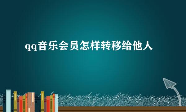 qq音乐会员怎样转移给他人