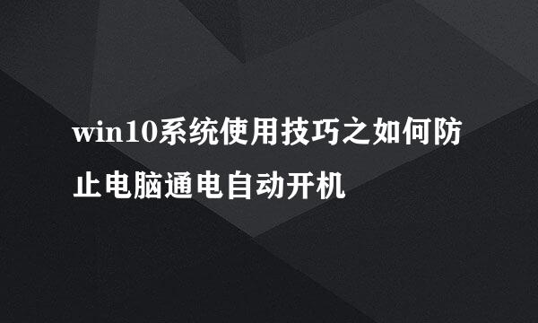 win10系统使用技巧之如何防止电脑通电自动开机