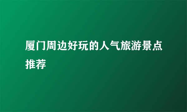 厦门周边好玩的人气旅游景点推荐