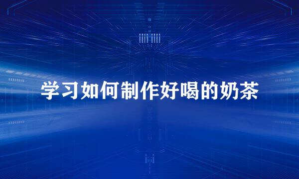 学习如何制作好喝的奶茶