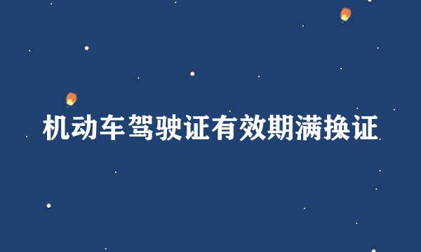 机动车驾驶证有效期满换证