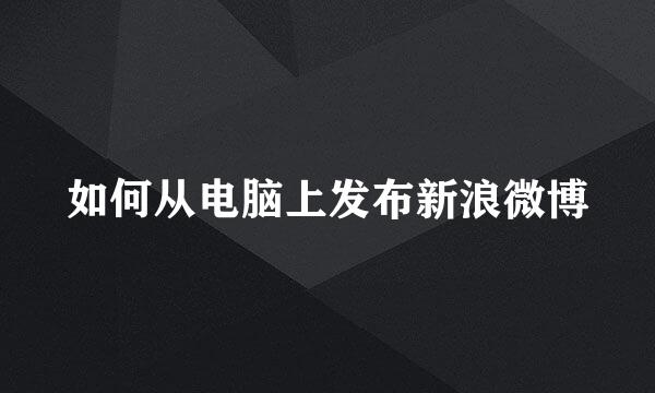如何从电脑上发布新浪微博