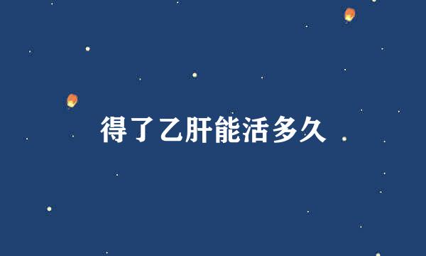 得了乙肝能活多久