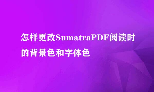 怎样更改SumatraPDF阅读时的背景色和字体色