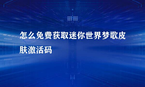 怎么免费获取迷你世界梦歌皮肤激活码