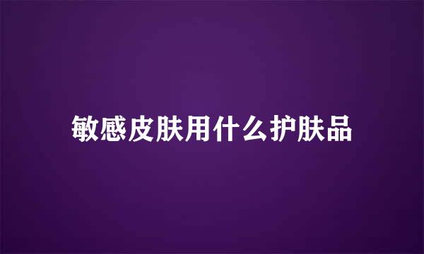 敏感皮肤用什么护肤品