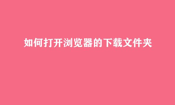 如何打开浏览器的下载文件夹