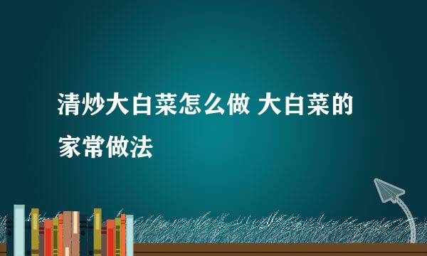 清炒大白菜怎么做 大白菜的家常做法