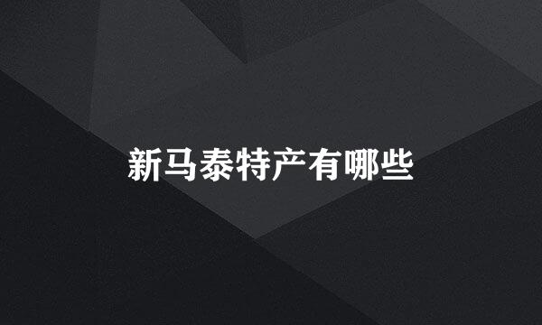 新马泰特产有哪些