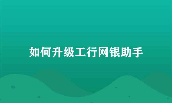 如何升级工行网银助手