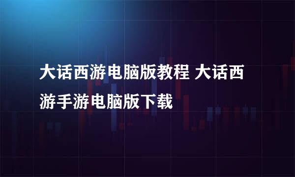 大话西游电脑版教程 大话西游手游电脑版下载