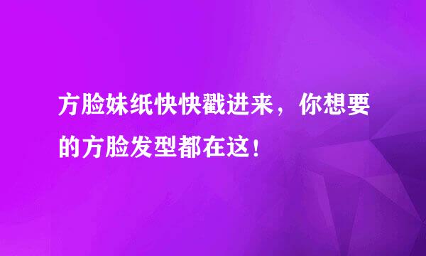 方脸妹纸快快戳进来，你想要的方脸发型都在这！
