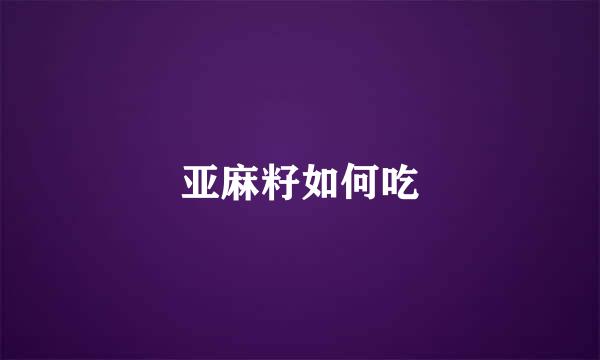 亚麻籽如何吃