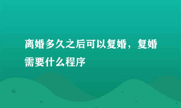 离婚多久之后可以复婚，复婚需要什么程序