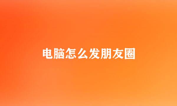 电脑怎么发朋友圈