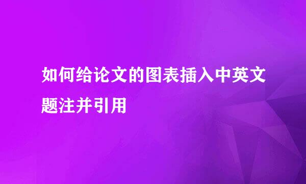 如何给论文的图表插入中英文题注并引用