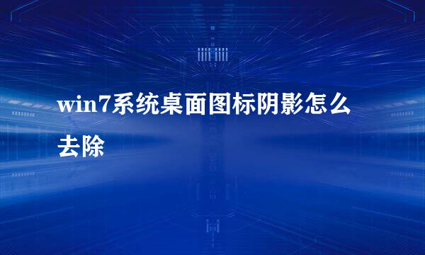 win7系统桌面图标阴影怎么去除