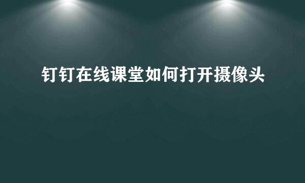 钉钉在线课堂如何打开摄像头