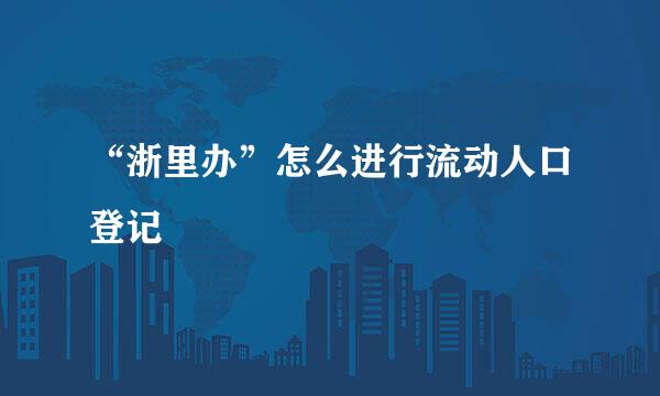 “浙里办”怎么进行流动人口登记