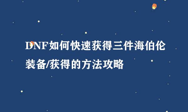 DNF如何快速获得三件海伯伦装备/获得的方法攻略