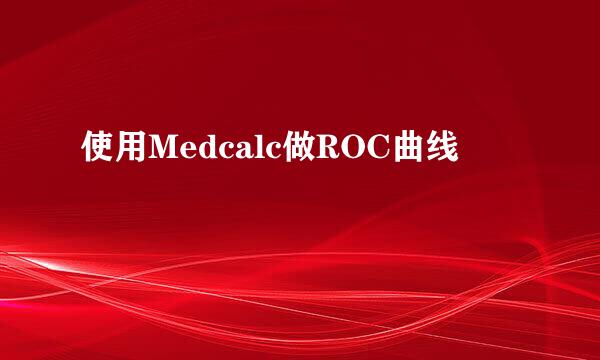 使用Medcalc做ROC曲线