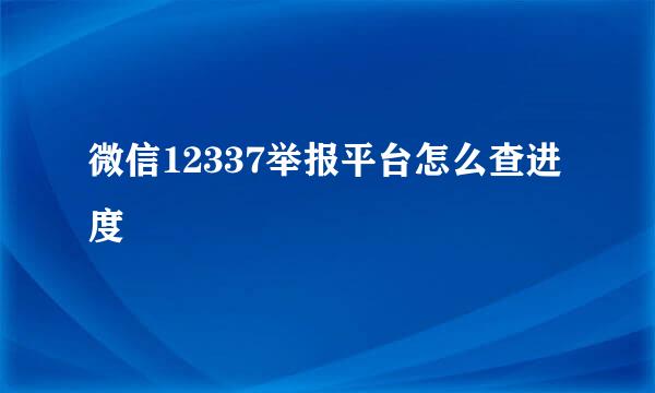 微信12337举报平台怎么查进度
