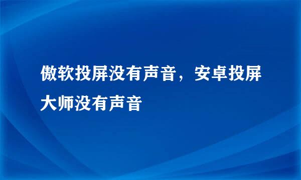傲软投屏没有声音，安卓投屏大师没有声音
