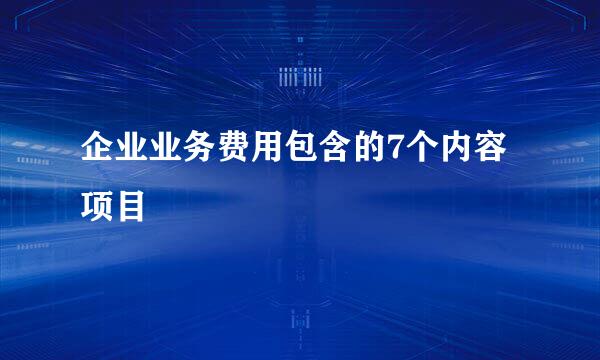 企业业务费用包含的7个内容项目
