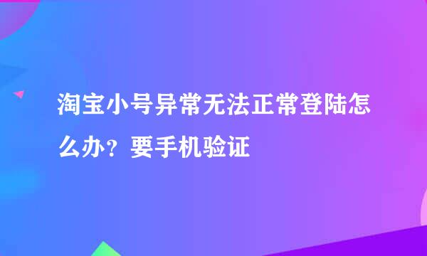 淘宝小号异常无法正常登陆怎么办？要手机验证
