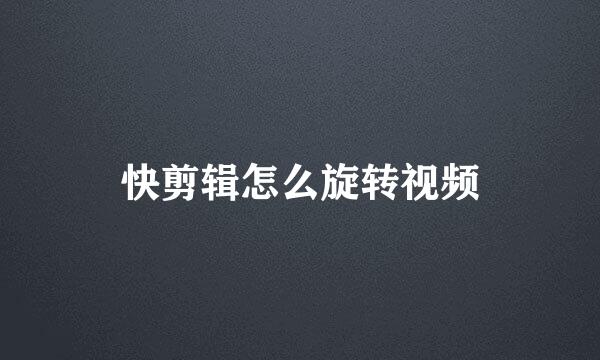 快剪辑怎么旋转视频