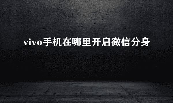 vivo手机在哪里开启微信分身