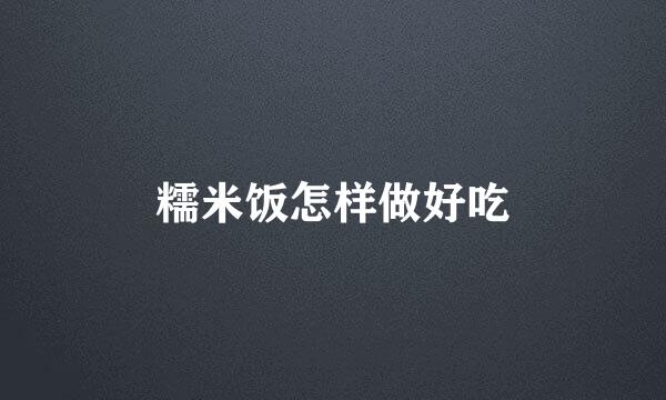 糯米饭怎样做好吃