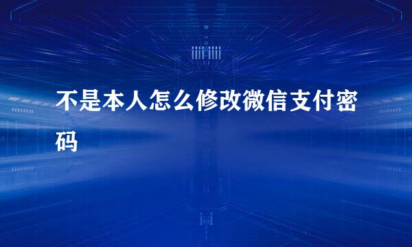 不是本人怎么修改微信支付密码