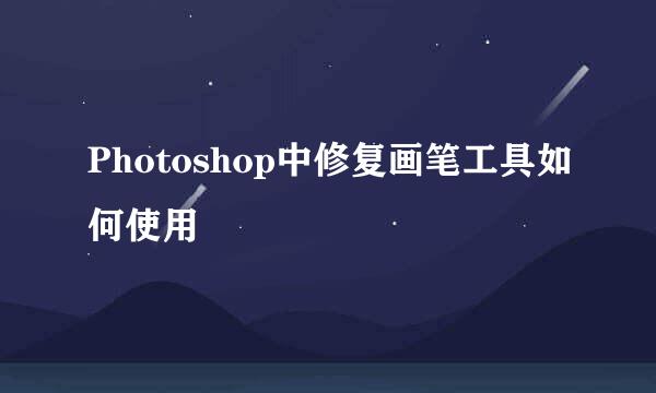 Photoshop中修复画笔工具如何使用