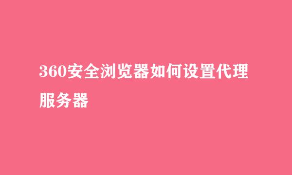 360安全浏览器如何设置代理服务器