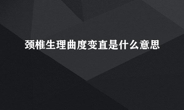 颈椎生理曲度变直是什么意思