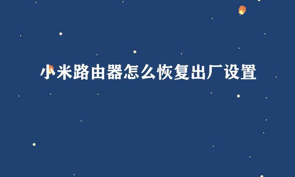 小米路由器怎么恢复出厂设置
