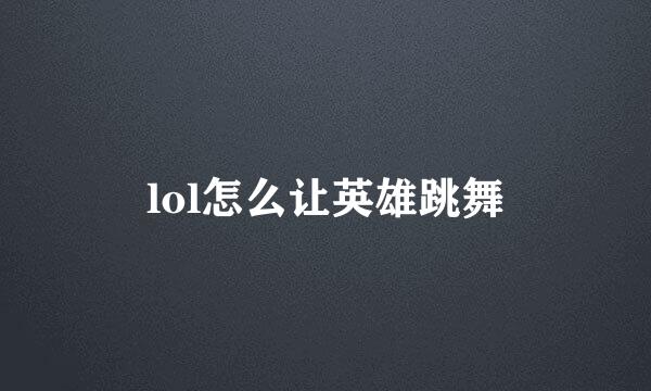 lol怎么让英雄跳舞