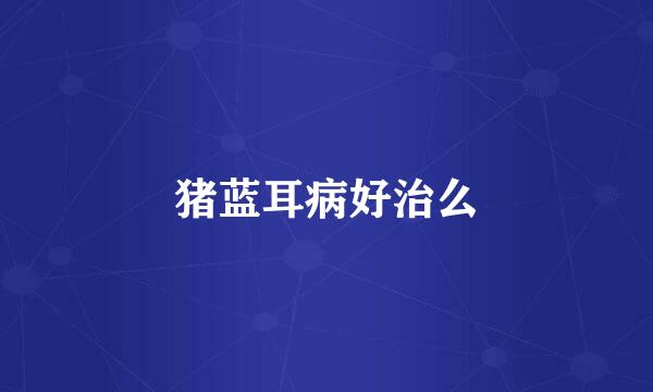 猪蓝耳病好治么