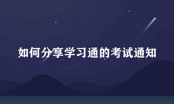 如何分享学习通的考试通知