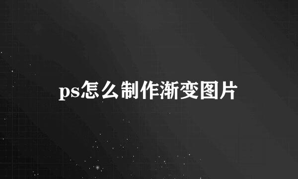 ps怎么制作渐变图片