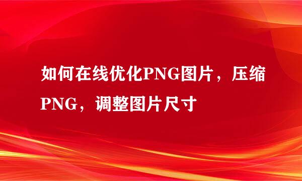 如何在线优化PNG图片，压缩PNG，调整图片尺寸
